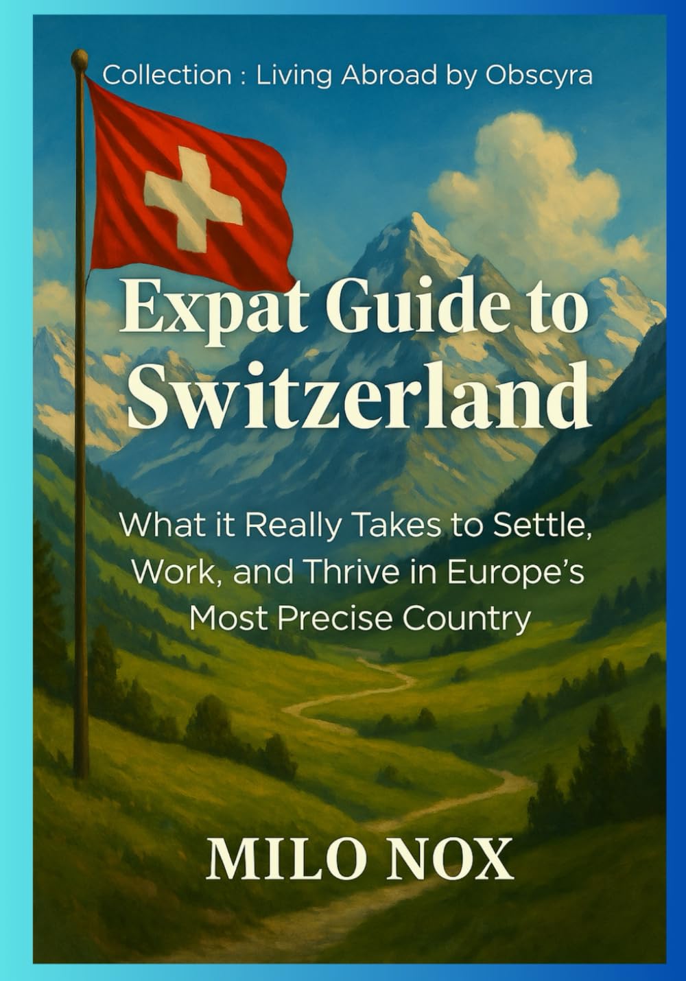 Expat Guide to Switzerland: What it Really Takes to Settle, Work, and Thrive in Europe’s Most Precise Country: 36 (Living Abroad by Obscyra)