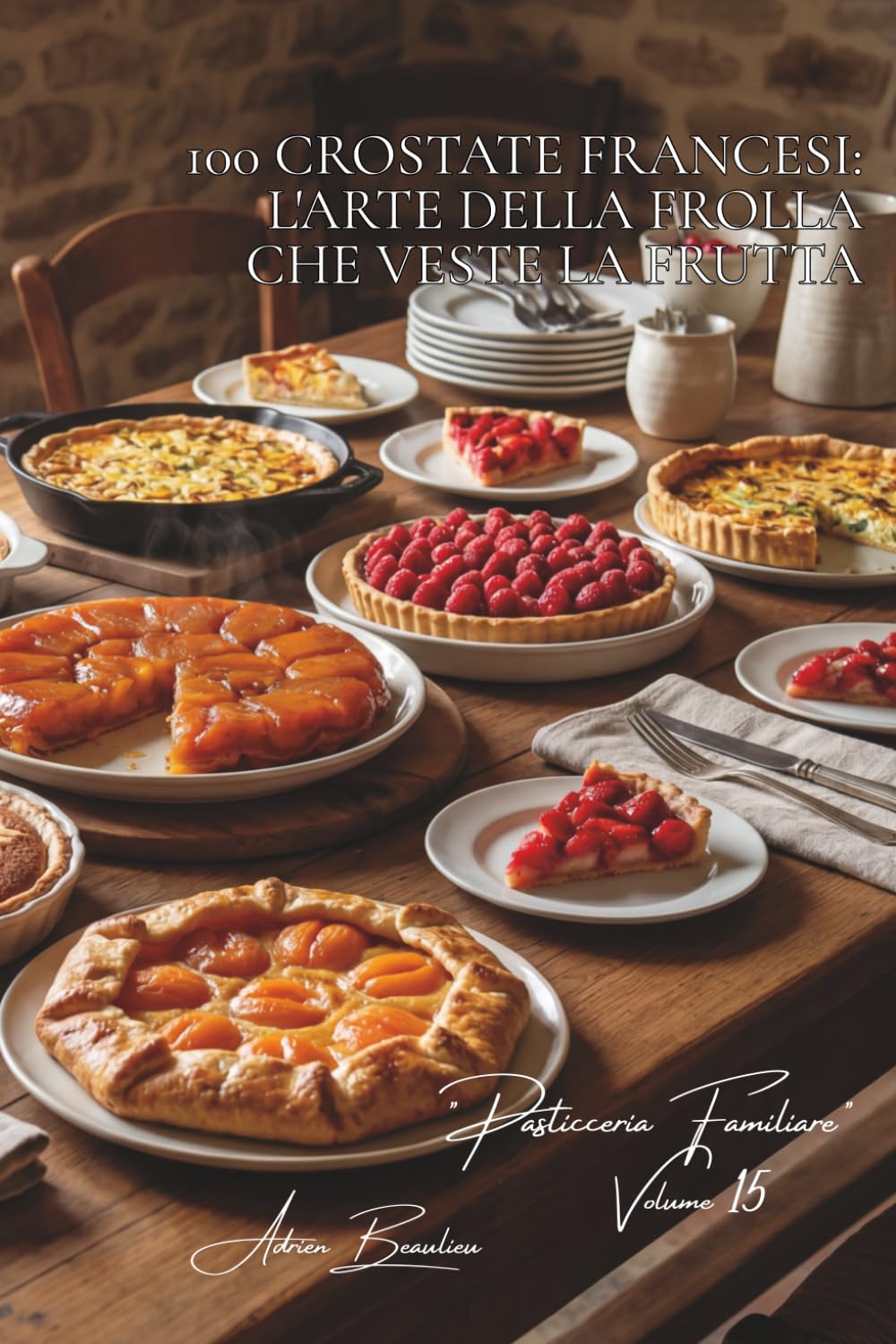 100 crostate francesi: l'arte della frolla che veste la frutta: Tatin, Bourdaloue, fragole... la crostata francese in ogni sua forma. (Serie ... "Pasticceria Familiare" (6 volumi))