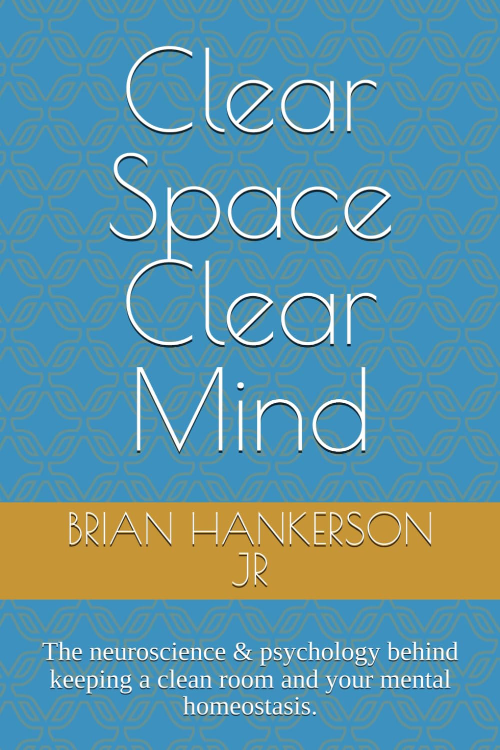 Clear Space Clear Mind: The neuroscience & psychology behind keeping a clean room and your mental homeostasis.