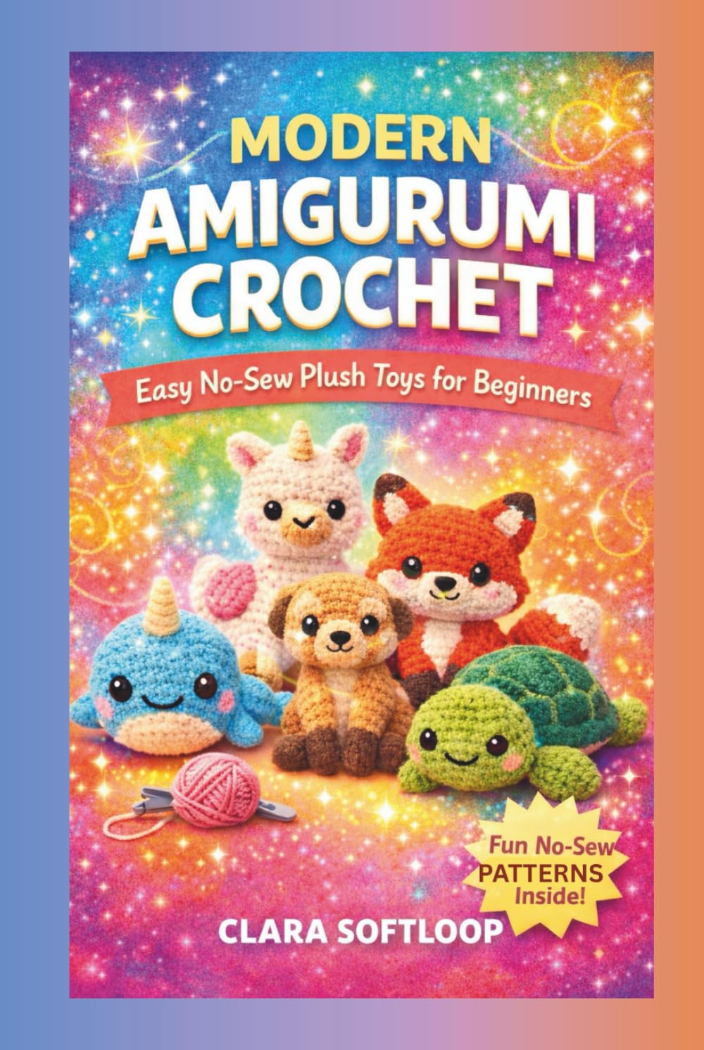 MODERN AMIGURUMI CROCHET: Easy No-Sew Plush Toys for Beginners