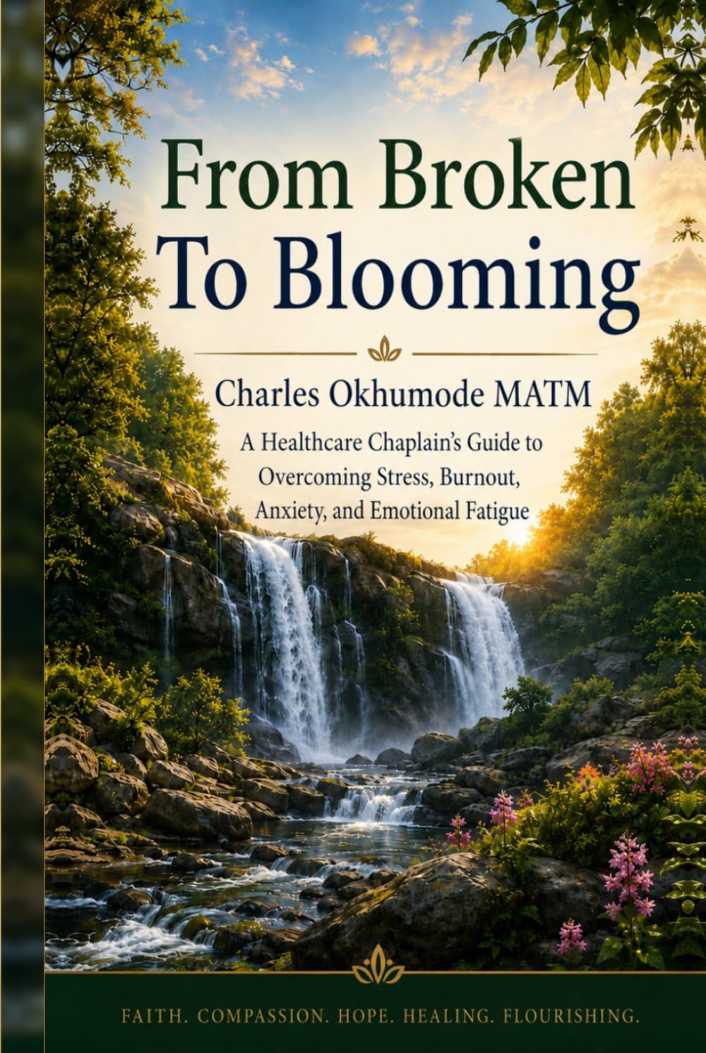 FROM BROKEN TO BLOOMING: A Healthcare Chaplain’s Guide to Overcoming Stress, Burnout, Anxiety, and Emotional Fatigue
