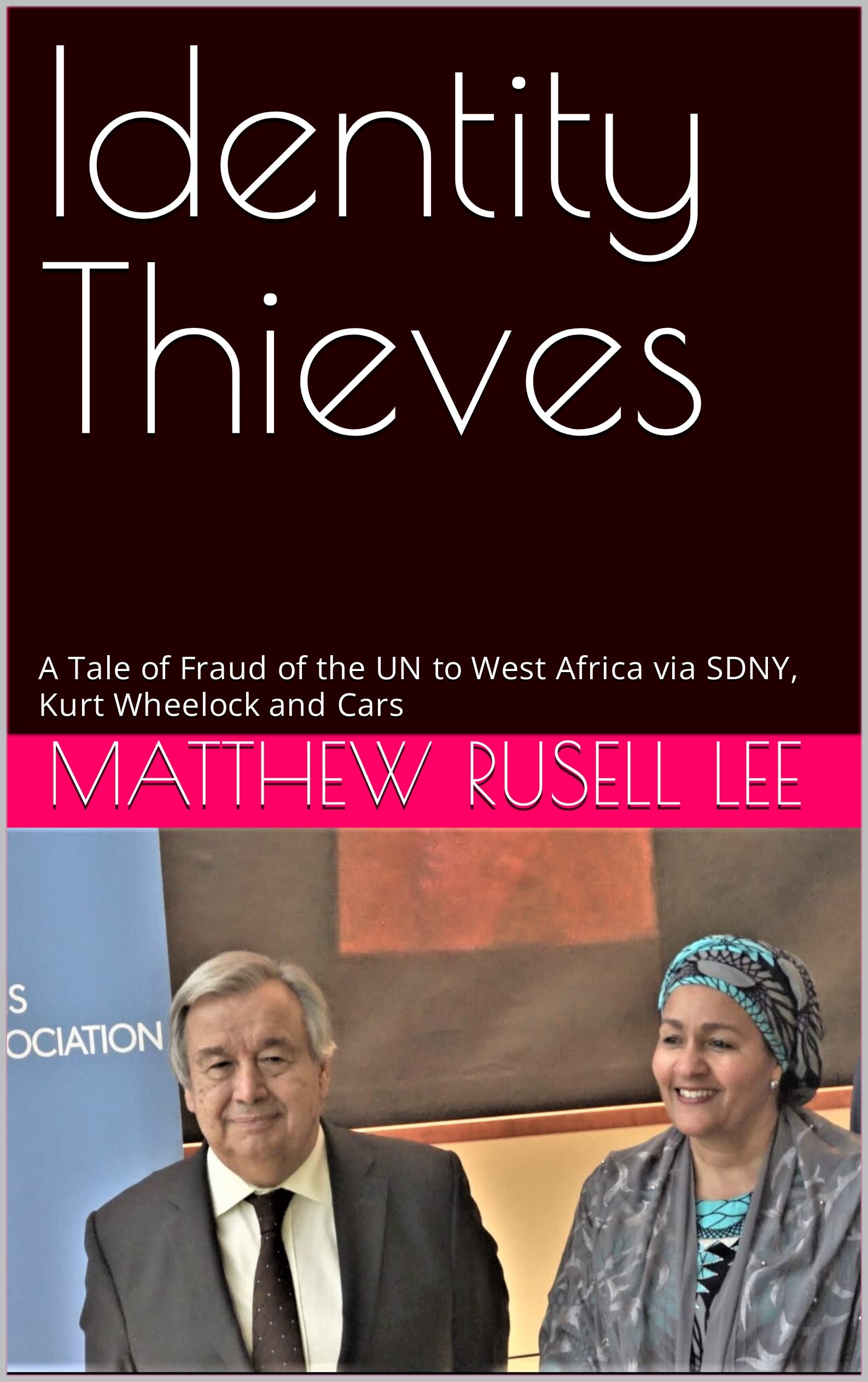 Matthew Russell LeeIdentity Thieves: A Tale of Fraud of the UN to West Africa via SDNY, Kurt Wheelock and Cars