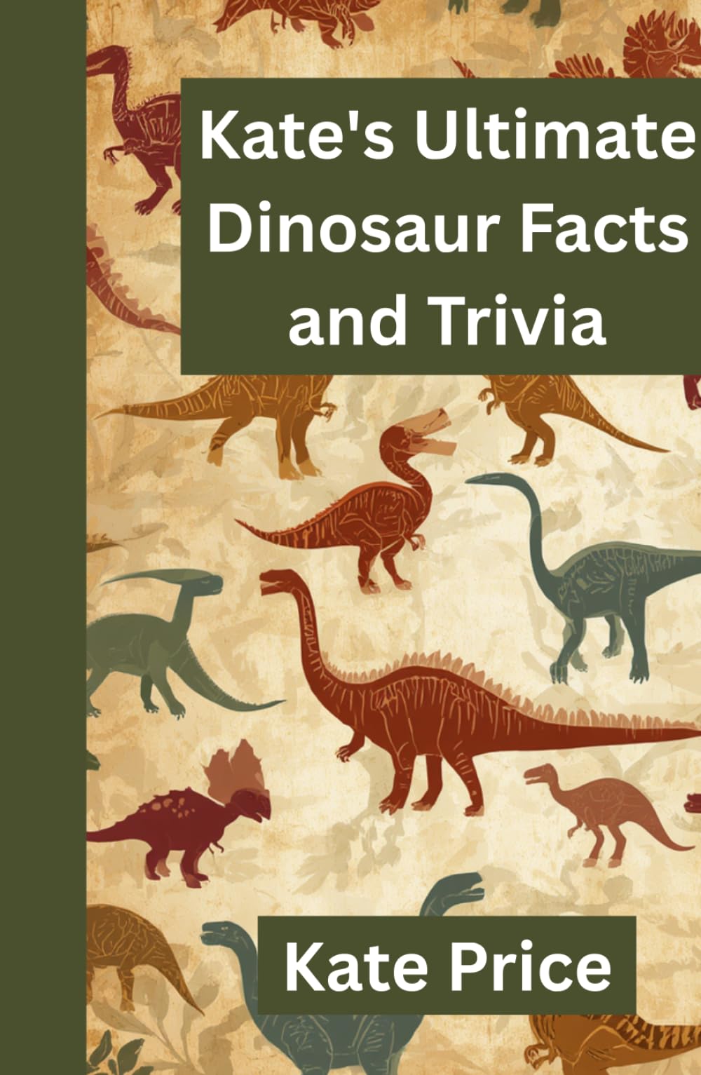 Kate's Ultimate Dinosaur Facts and Trivia: Amaze your friends and family with your prehistoric knowledge - for kids, teens, and adults (Kate's Ultimate Trivia)
