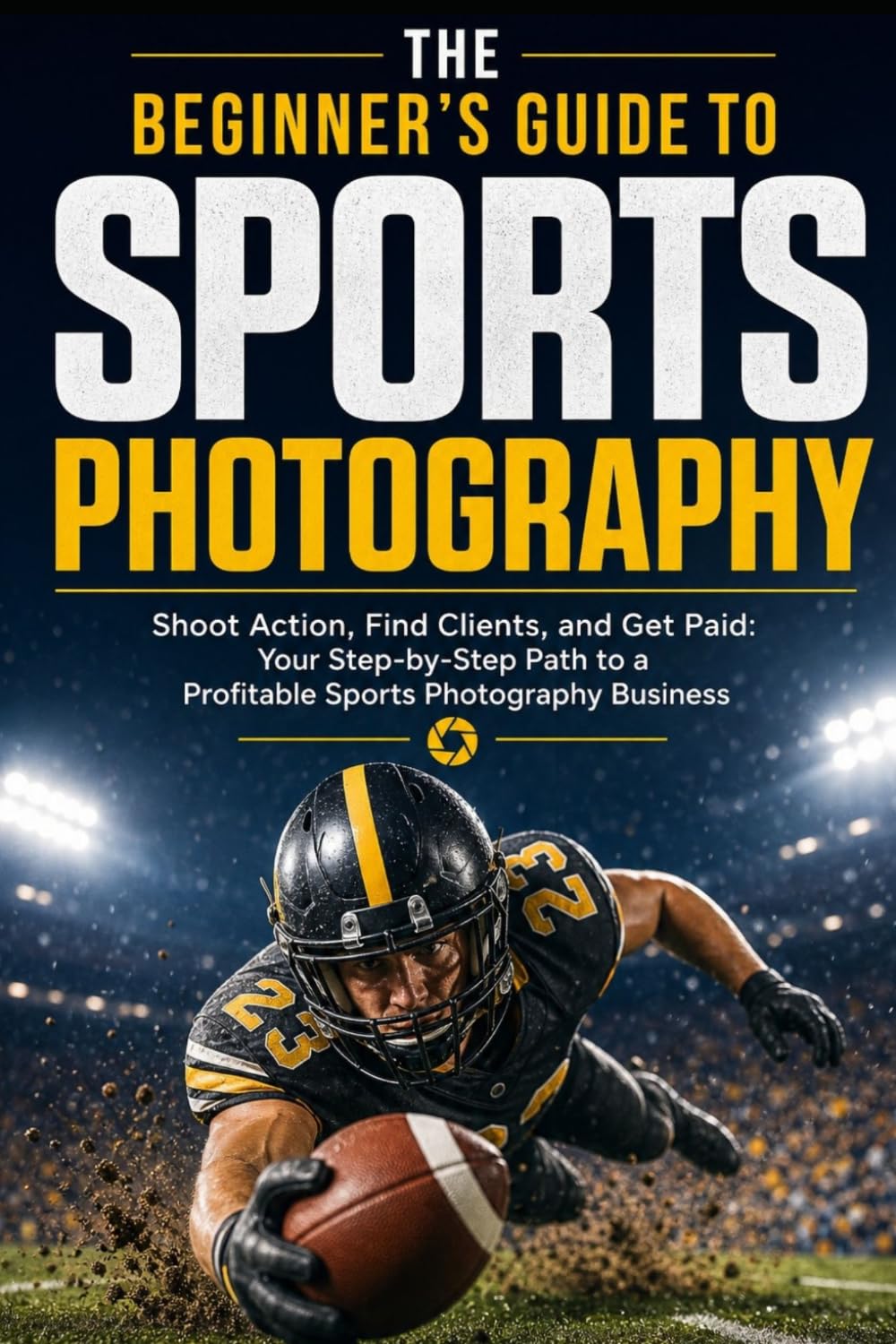 The Beginner's Guide to Sports Photography: Shoot Action, Find Clients and Get Paid