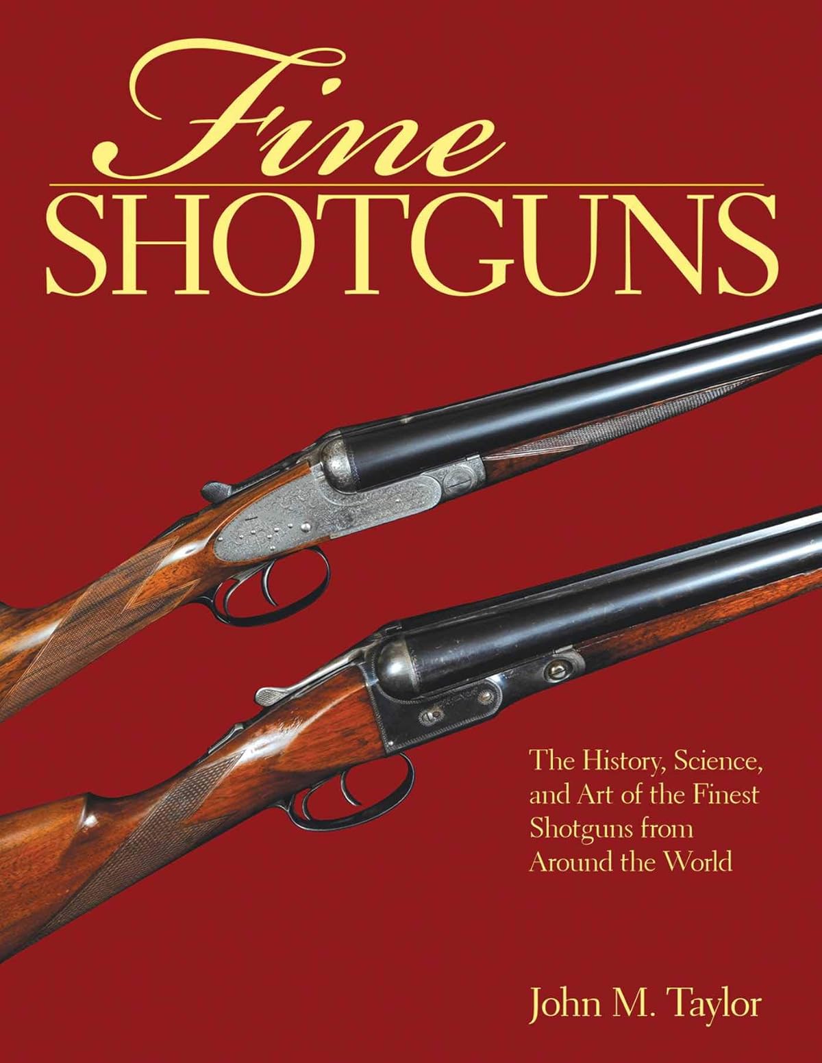 Fine Shotguns: The History, Science, and Art of the Finest Shotguns from Around
