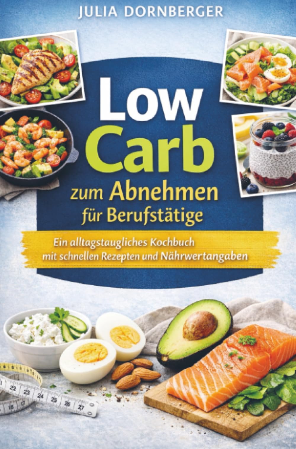 Low Carb zum Abnehmen für Berufstätige: Das alltagstaugliche Kochbuch mit schnellen Rezepten und Nährwertangaben: Schnelle blutzuckerbewusste Gerichte ... 7-Tage-Einstieg und Einkaufsliste