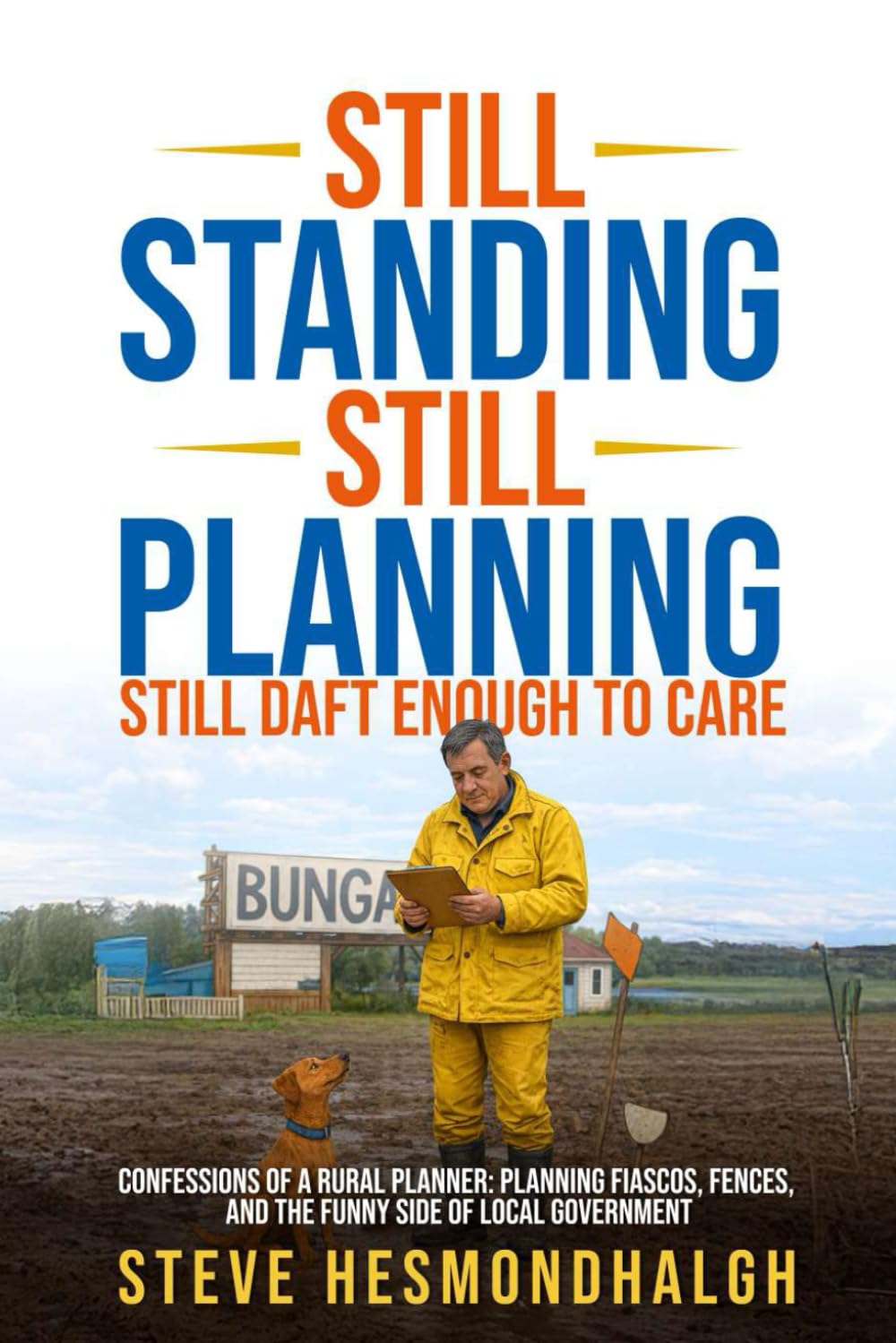 Still Standing Still Planning Still Daft Enough to Care: Confessions of a rural Planner: Planning Fiascos, fences and the Funny Side of Local ... People, and Peculiarities in Rural Britain)