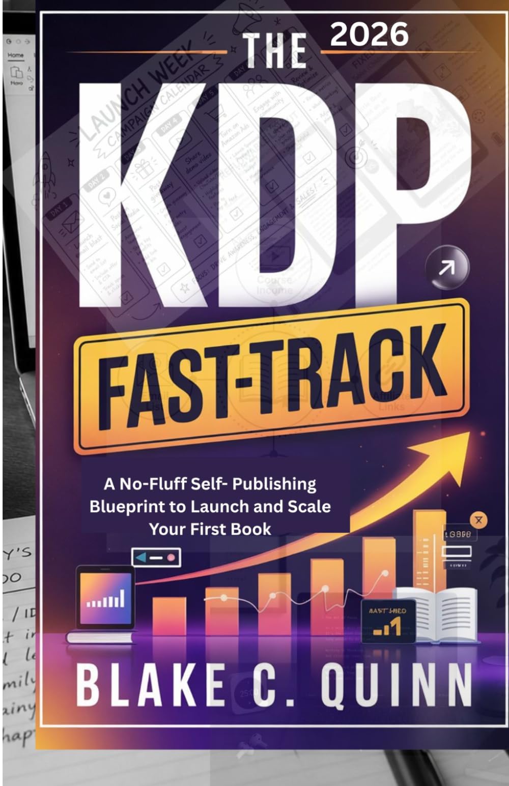 THE 2026 KDP FAST-TRACK: A No-Fluff Self-Publishing Blueprint to Launch and Scale Your First Book