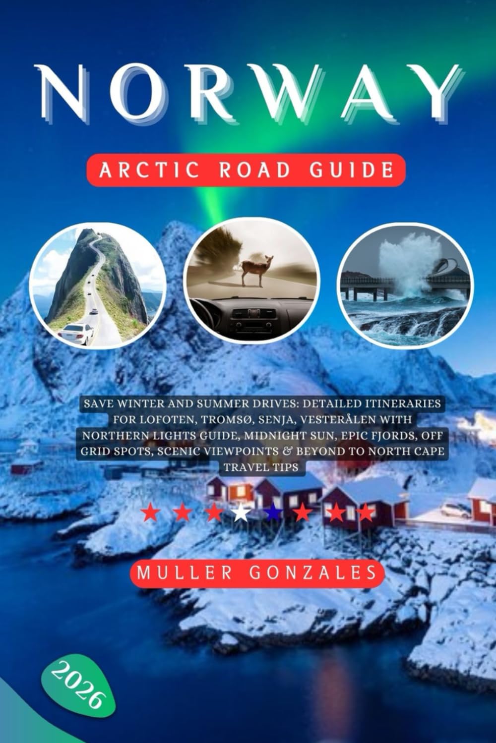 Norway Arctic Road Guide 2026: Save Winter and Summer Drives: Detailed Itineraries for Lofoten, Tromsø, Senja, Vesterålen with Northern Lights guide, ... Viewpoints & Beyond to North Cape travel tips