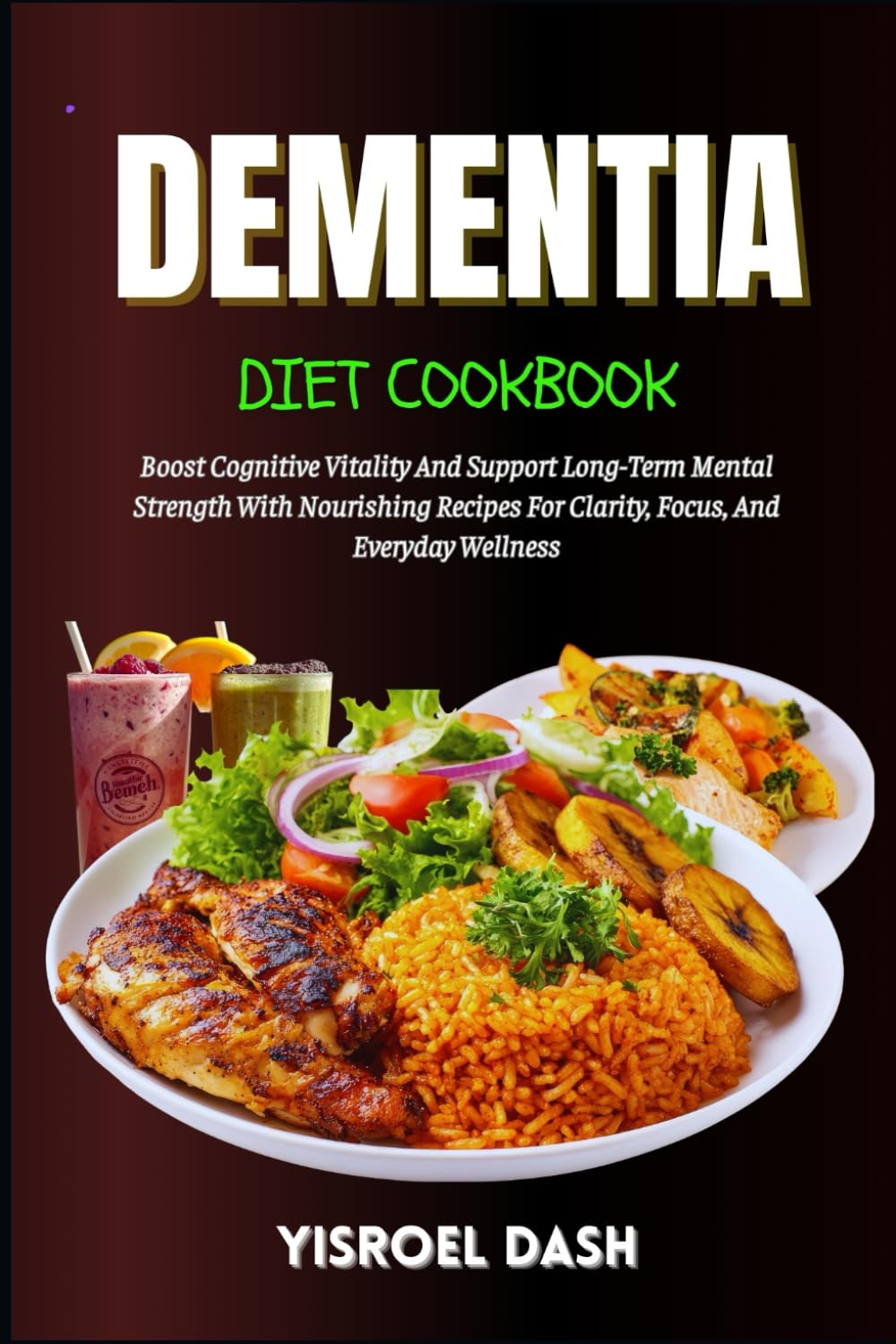 Dementia Diet Cookbook: Boost Cognitive Vitality And Support Long-Term Mental Strength With Nourishing Recipes For Clarity, Focus, And Everyday Wellness