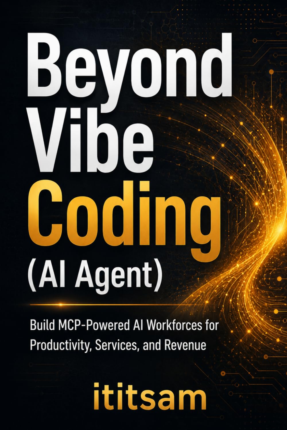 Beyond Vibe Coding (AI Agent): Build MCP-Powered AI Workforces for Productivity, Services, and Revenue