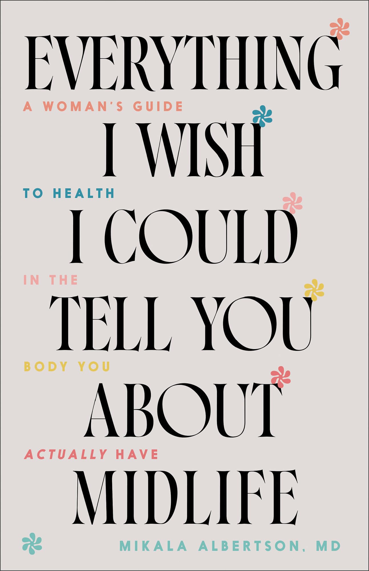 Everything I Wish I Could Tell You about Midlife: A Woman's Guide to Health in the Body You Actually