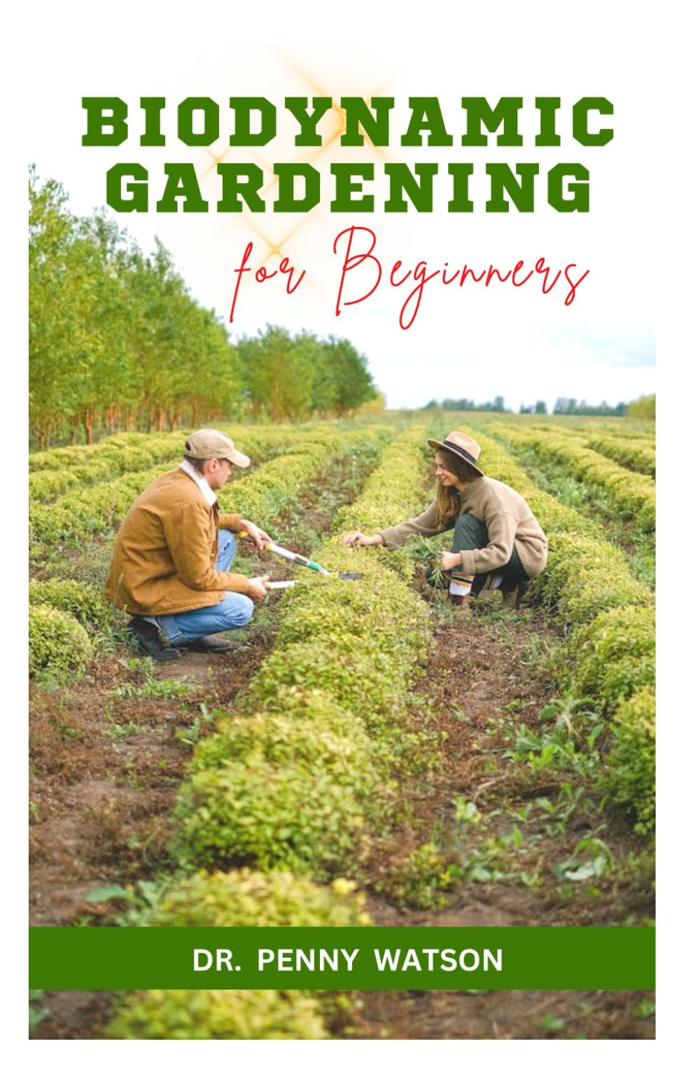 BIODYNAMIC GARDENING FOR BEGINNERS: A Comprehensive Guide to Soil Fertility and Preservation for Thriving Plants