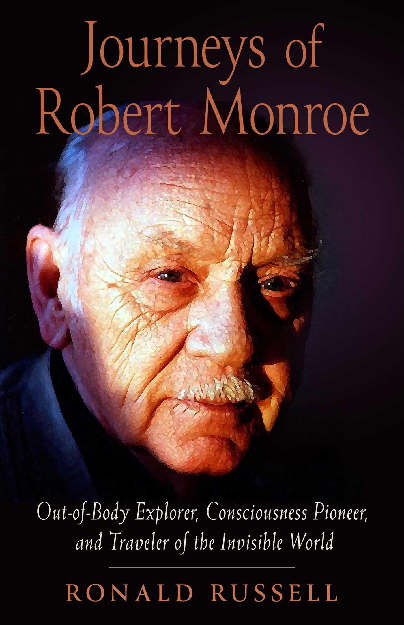 Journeys of Robert Monroe: Out-of-Body Explorer, Consciousness Pioneer, and Traveler of the Invisible World