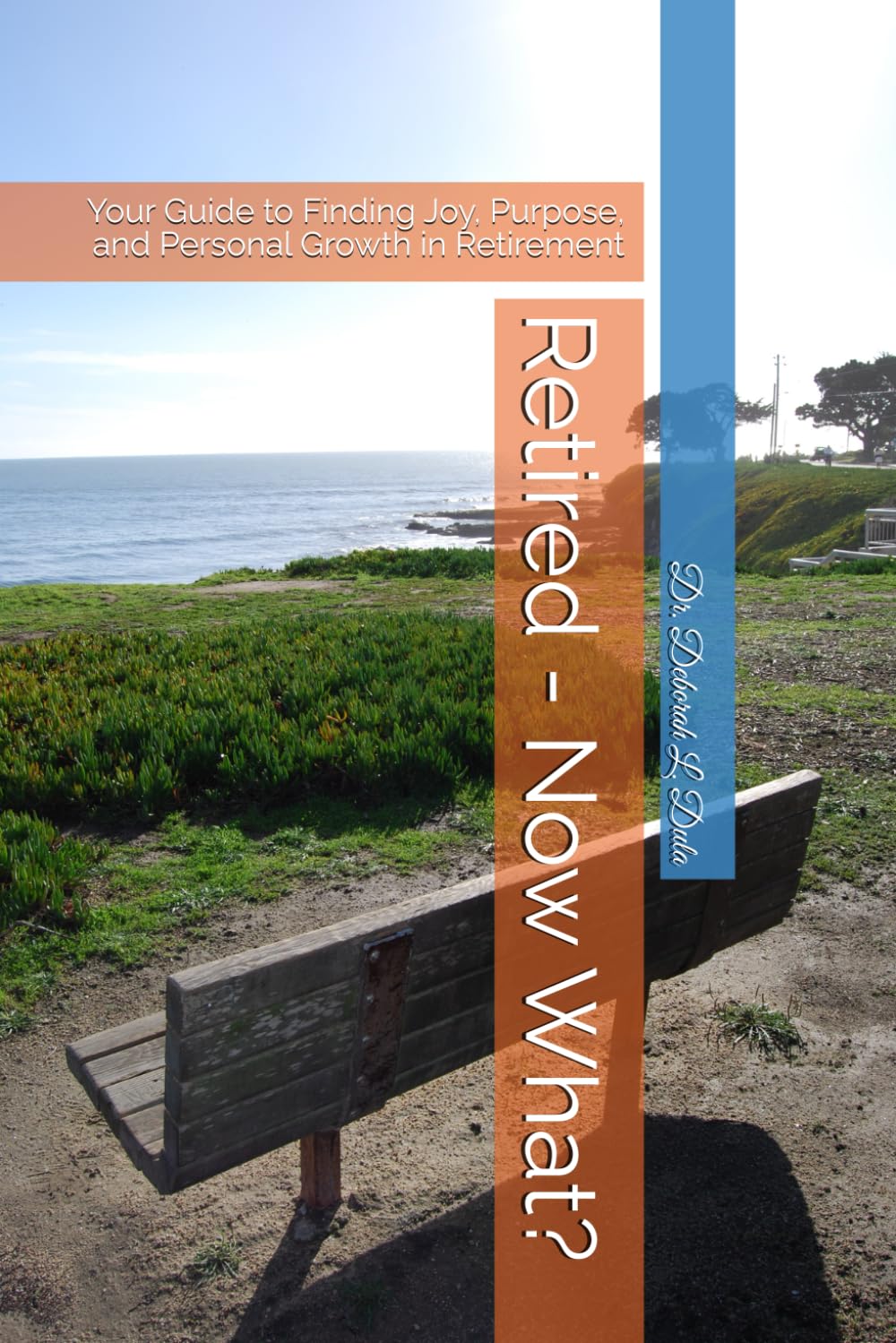 Retired - Now What?: Your Guide to Finding Joy, Purpose, and Personal Growth in Retirement