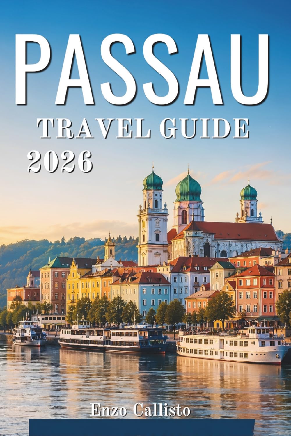 PASSAU TRAVEL GUIDE 2026: Your essential companion to riverside discoveries historic treasures and unforgettable local experiences.