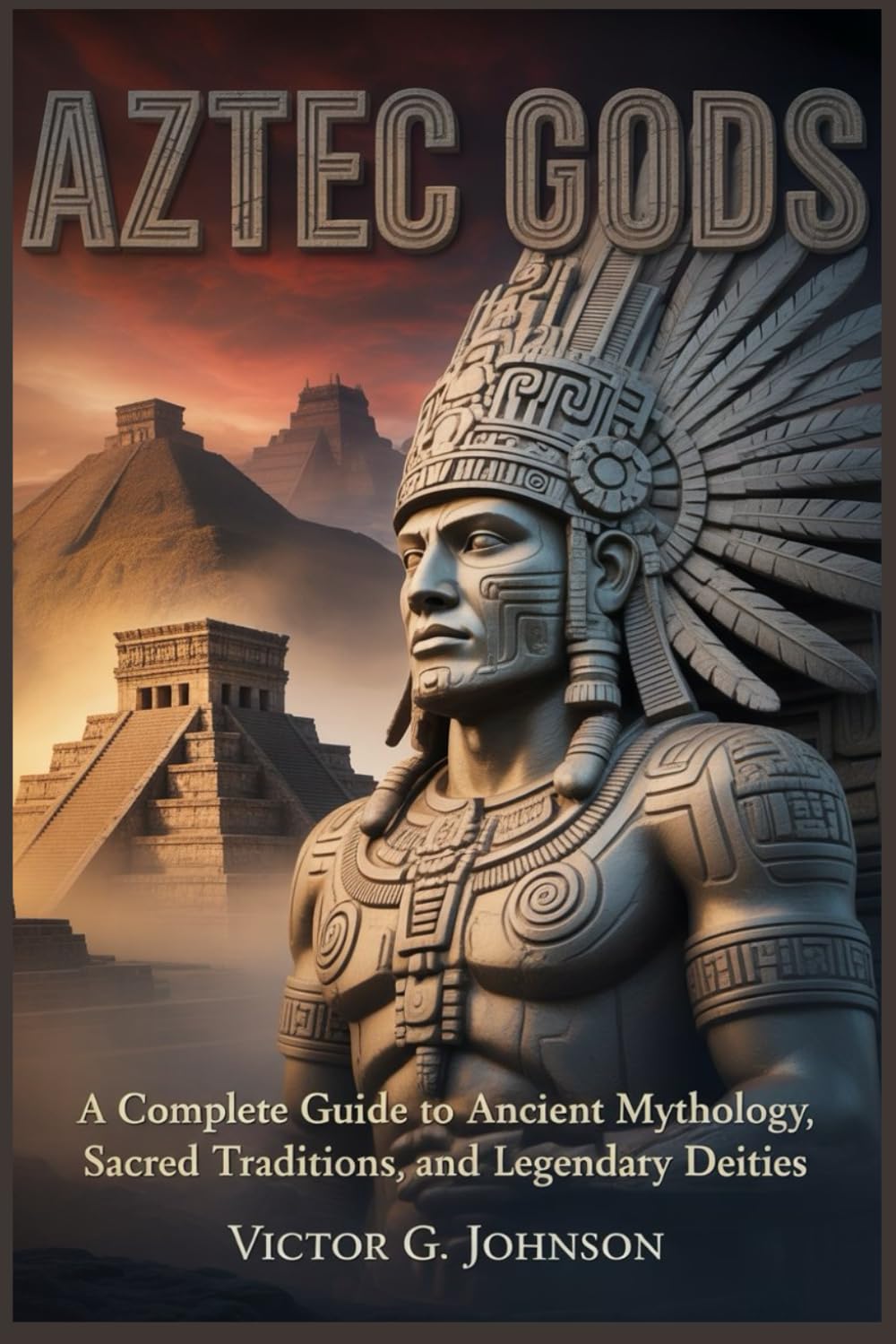 Aztec Gods: A Complete Guide To Ancient Mythology, Sacred Traditions, And Legendary Deities