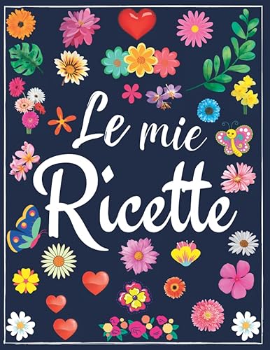 Le Mie Ricette: Ricettario da Scrivere in Bianco con Indice, Quaderno per Ricette Personalizzabile In italiano, Libro di Cucina