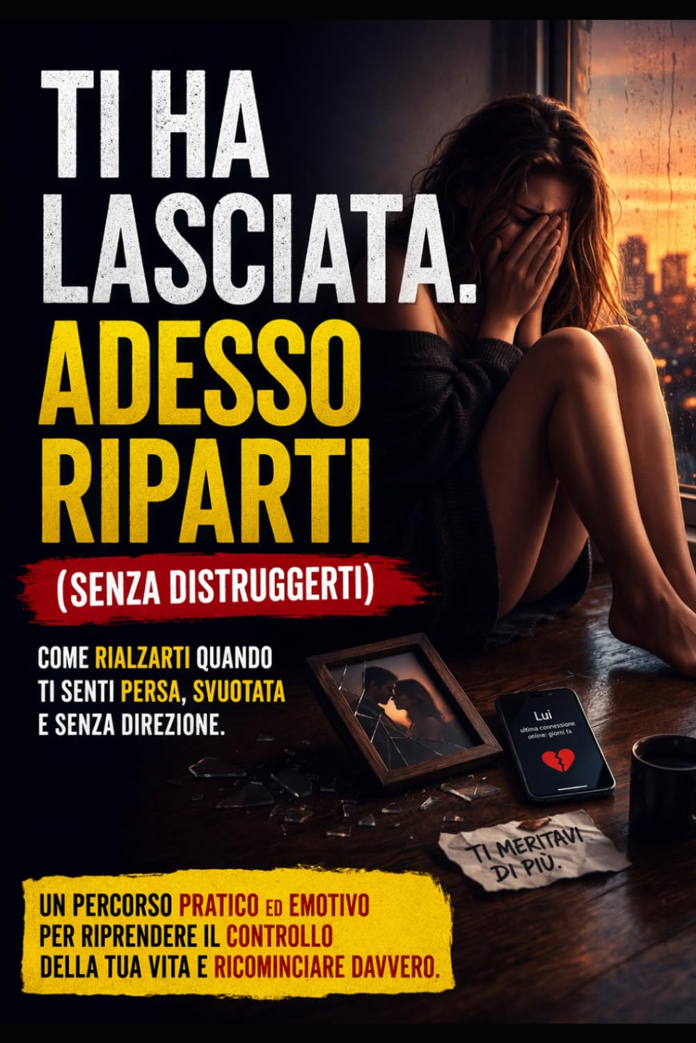 Ti Ha Lasciata. Adesso Riparti (Senza Distruggerti): Come rialzarti quando ti senti persa, svuotata e senza direzione