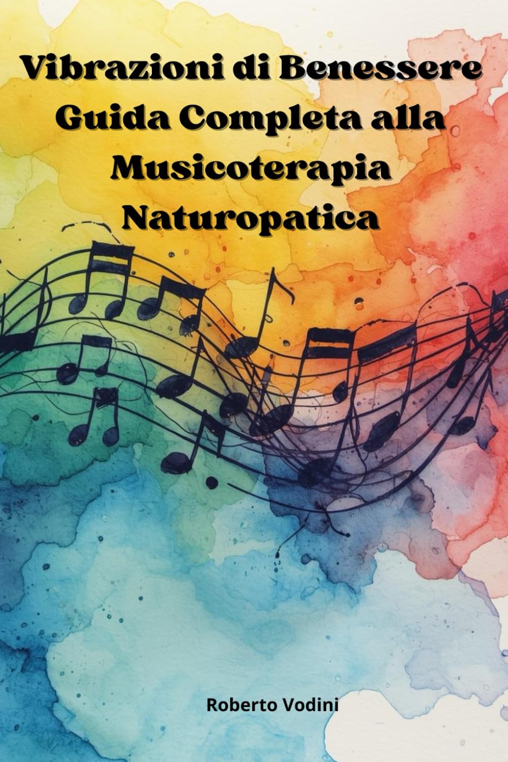 Vibrazioni di Benessere: Guida Completa alla Musicoterapia Naturopatica: Dalla teoria alla pratica: musicoterapia per emozioni ed energia