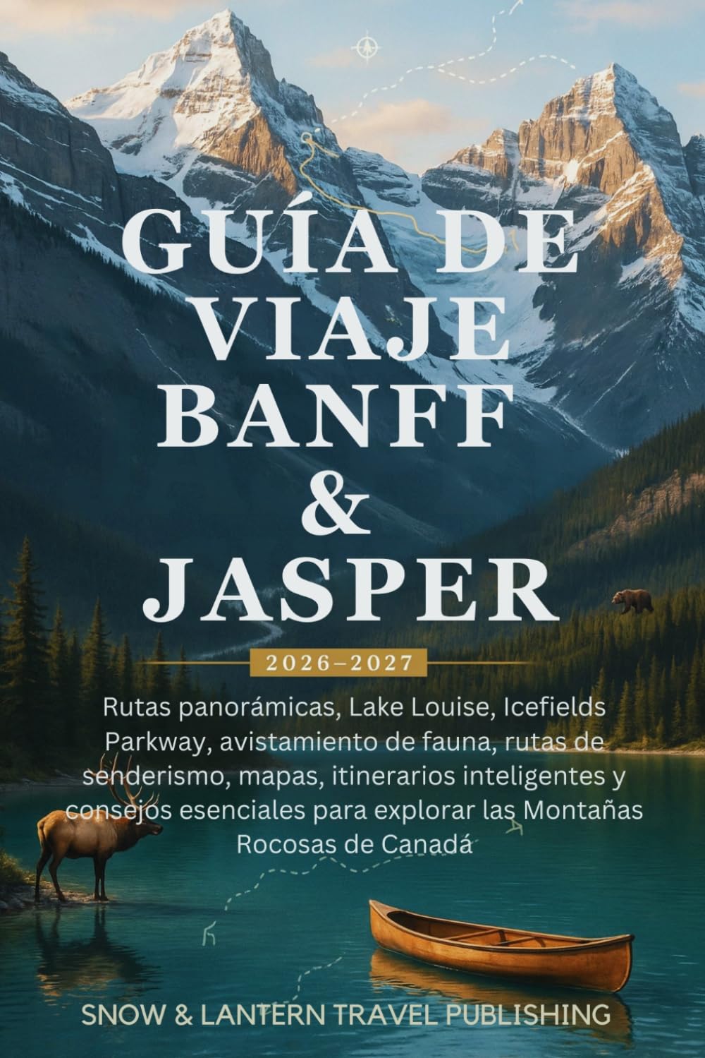 GUÍA DE VIAJE BANFF & JASPER 2026–2027: Rutas panorámicas, Lake Louise, Icefields Parkway, avistamiento de fauna, rutas de senderismo, mapas, ... para explorar las Montañas Rocosas de Canadá