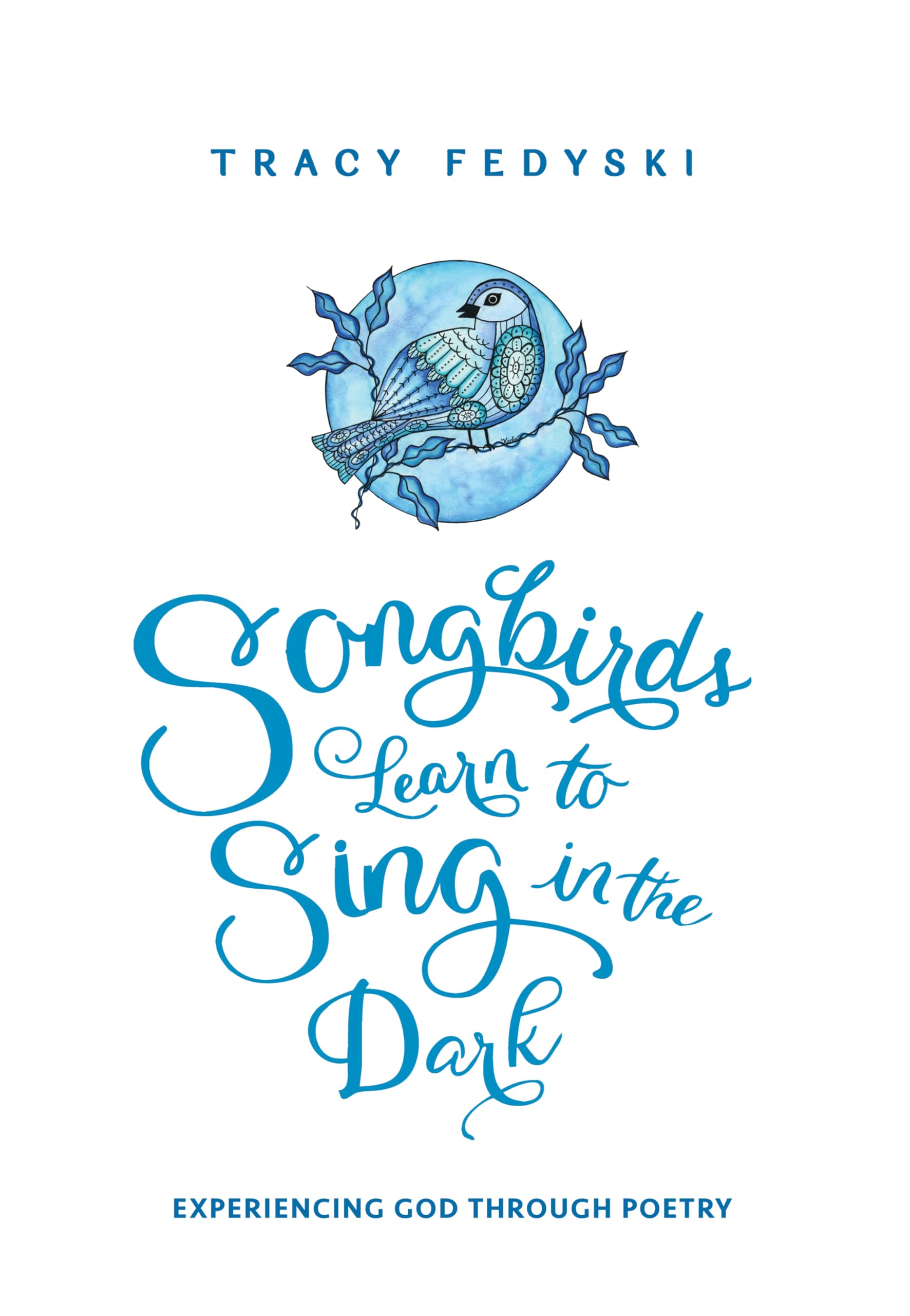 Songbirds Learn to Sing in the Dark: Experiencing God Through Poetry