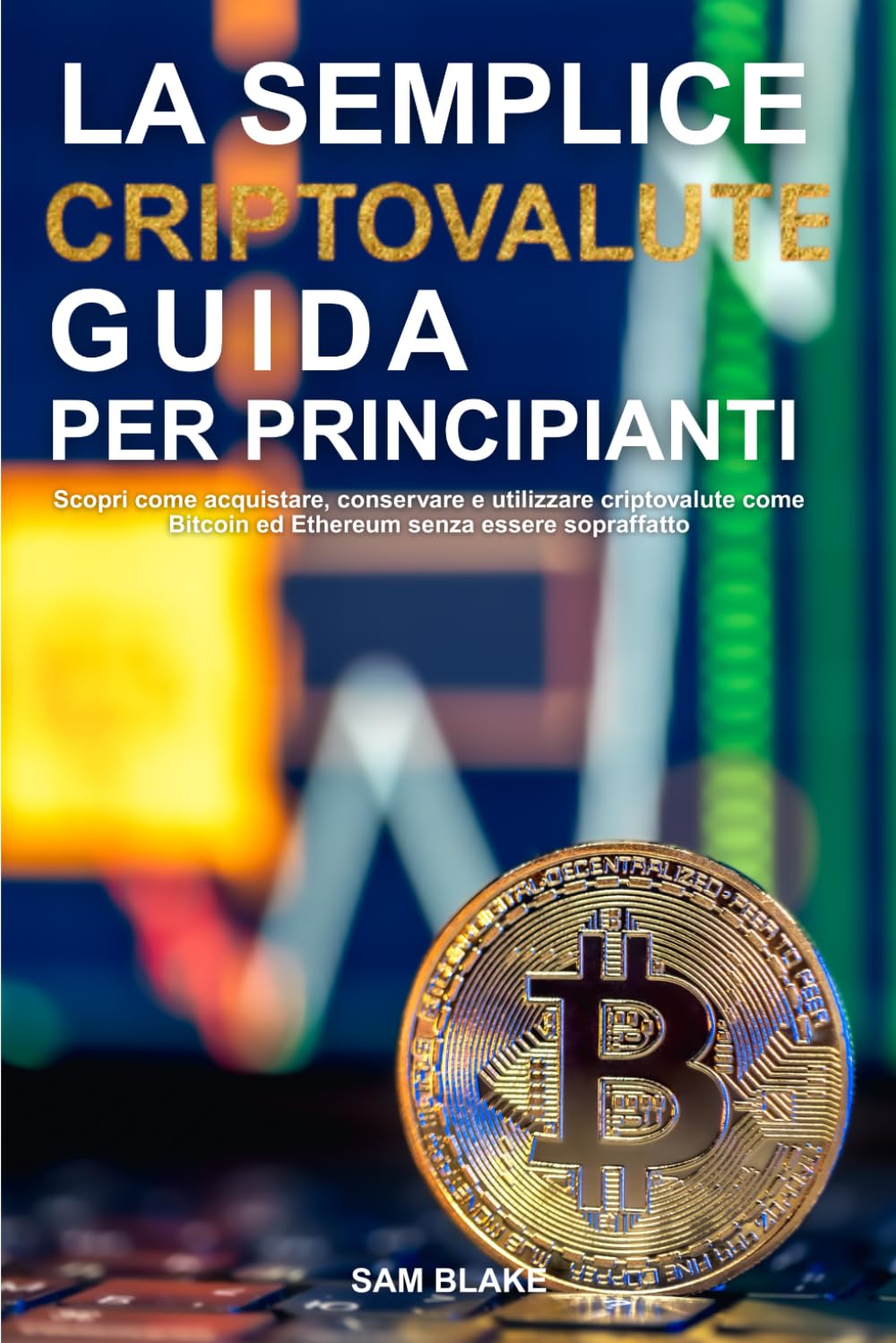 La semplice guida alle criptovalute per principianti: Scopri come acquistare,  conservare e utilizzare criptovalute come Bitcoin ed Ethereum senza essere  sopraffatto. : BLAKE, SAM: Amazon.it: Libri