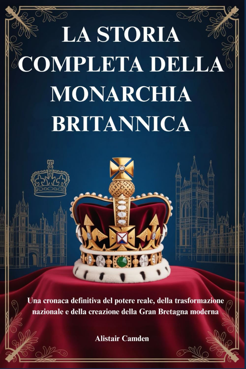 LA STORIA COMPLETA DELLA MONARCHIA BRITANNICA: Una cronaca definitiva del potere reale, della trasformazione nazionale e della creazione della Gran Bretagna moderna