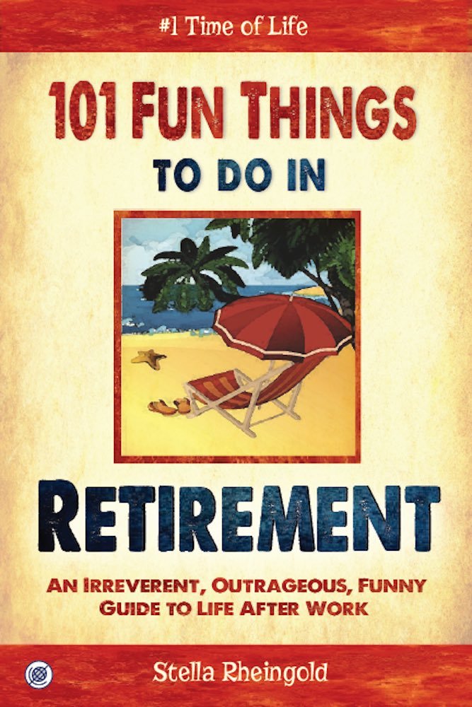 101 Fun Things to do in Retirement: An Irreverent, Outrageous & Funny Guide to Life After Work