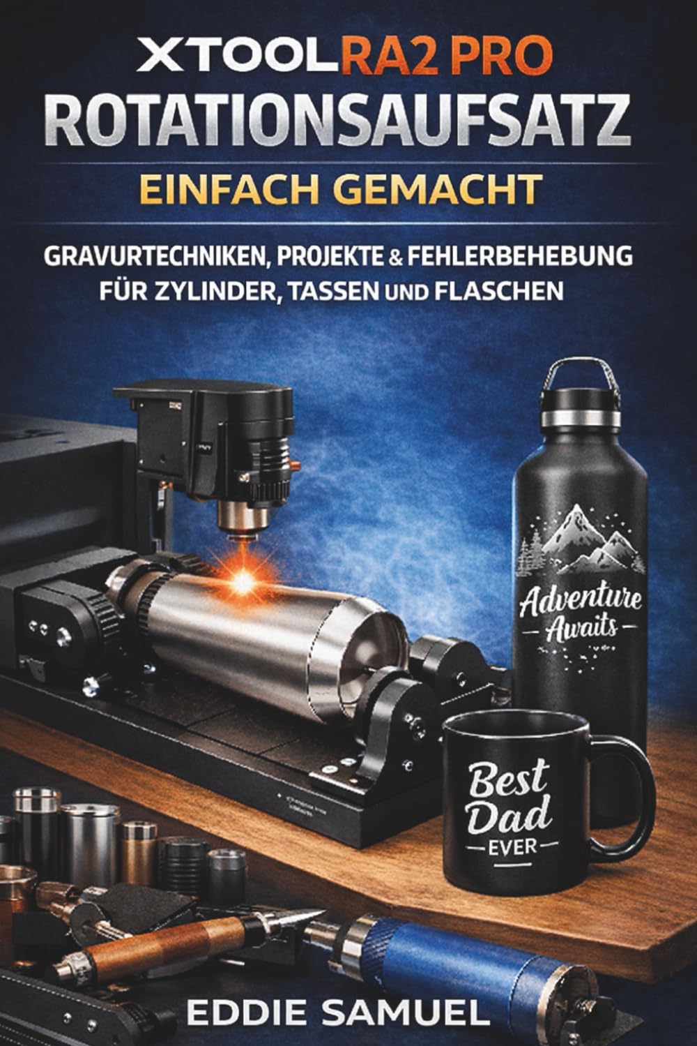 XTOOL RA2 PRO ROTATIONSAUFSATZ EINFACH GEMACHT: Gravurtechniken, Projekte und Fehlerbehebung für Zylinder, Tassen und Flaschen.
