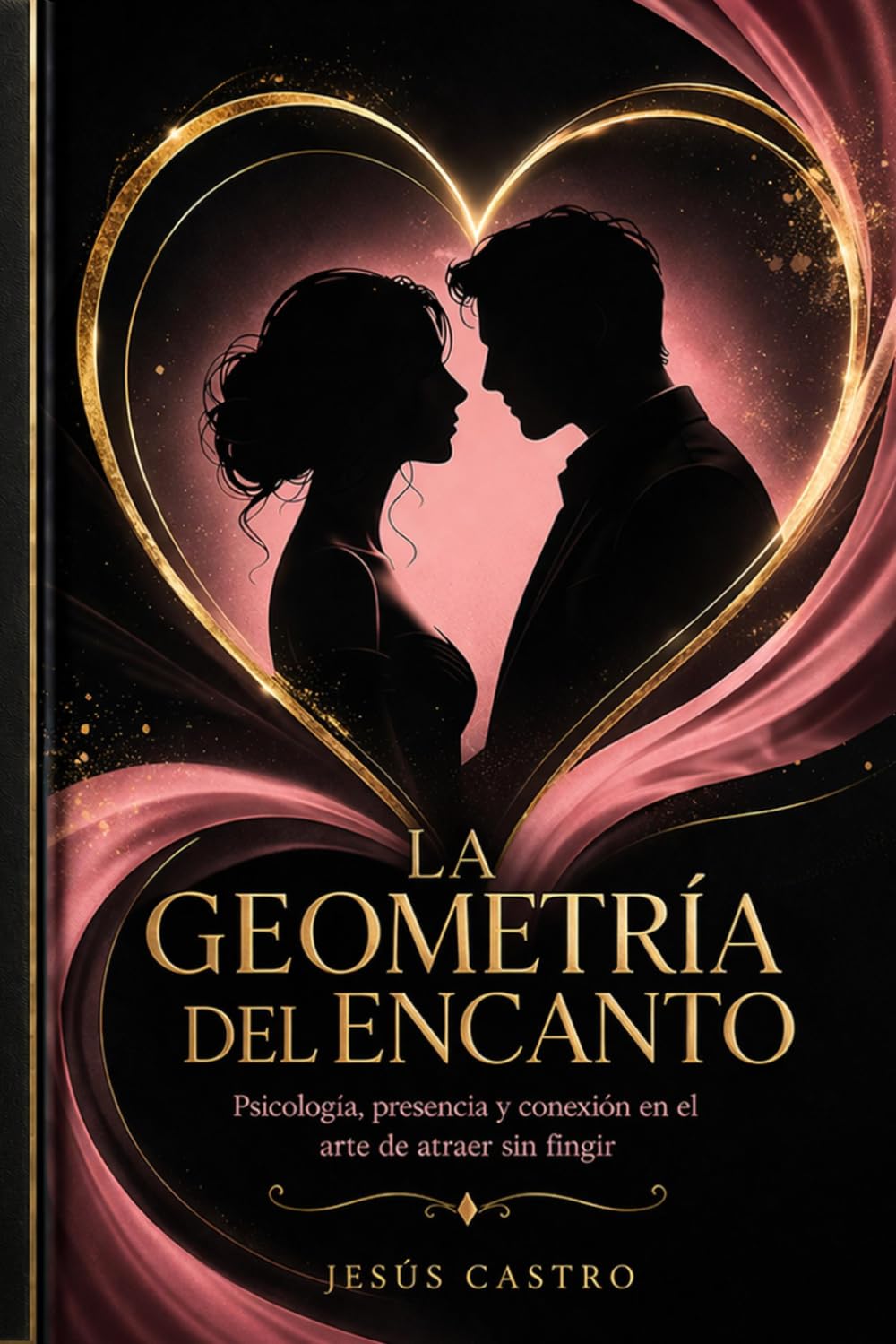 LA GEOMETRÍA DEL ENCANTO: Psicología, presencia y conexión en el arte de atraer sin fingir