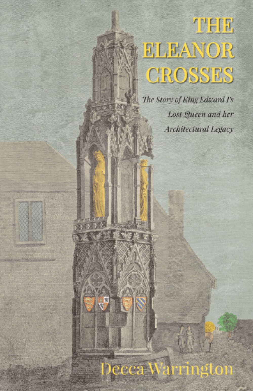 The Eleanor Crosses: The Story of King Edward I's Lost Queen and her Architectural Legacy
