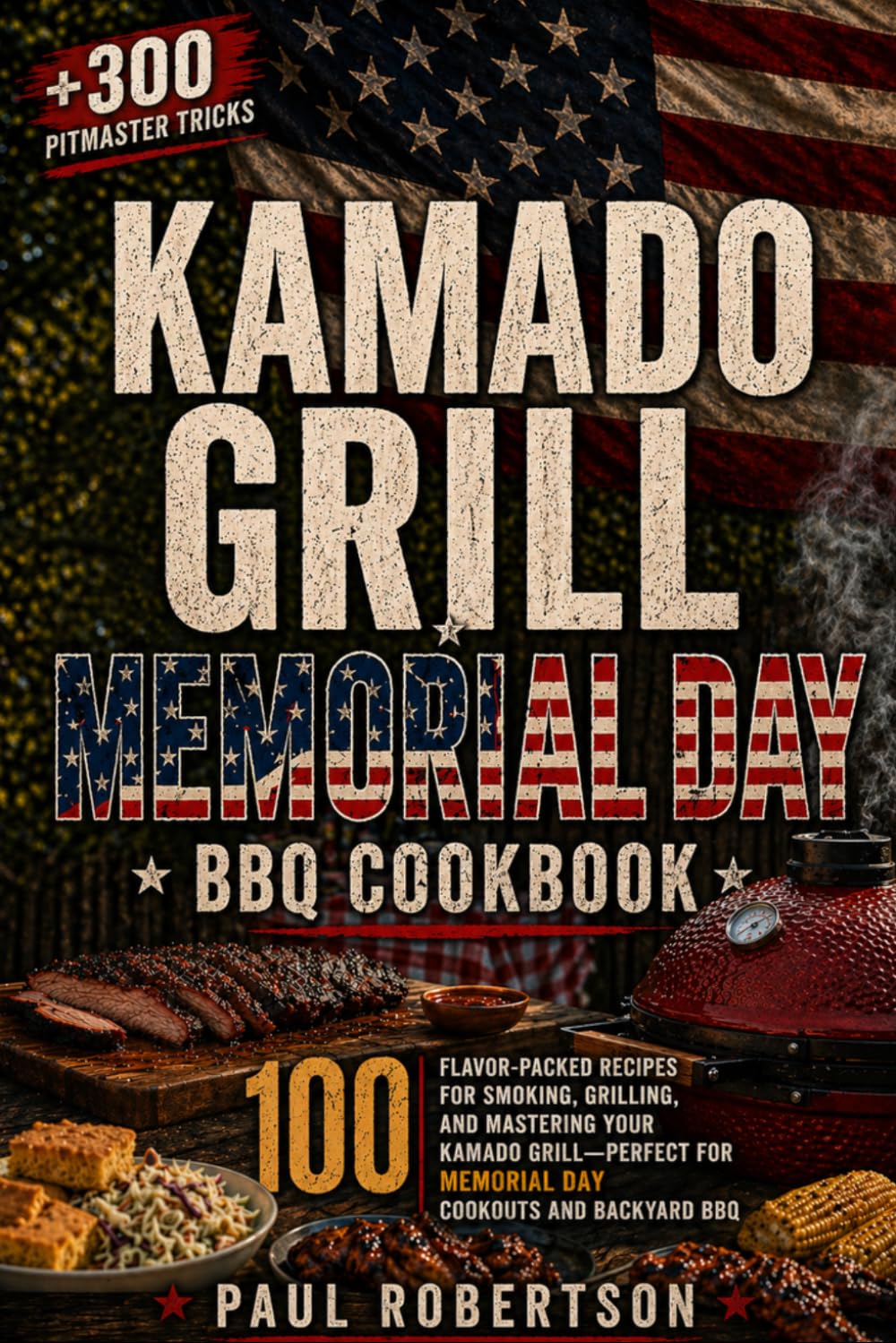 Kamado Grill Memorial Day BBQ Cookbook: 100 Flavor-Packed Recipes for Smoking, Grilling, and Mastering Your Kamado Grill — Perfect for Memorial Day Cookouts and Backyard BBQ