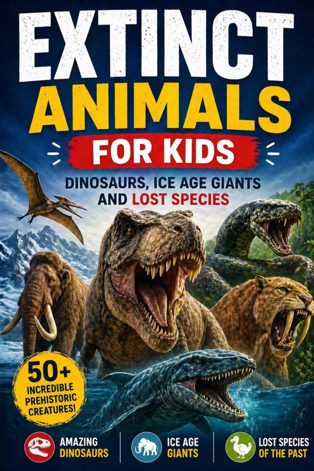 Extinct Animals for Kids: 50+ Dinosaurs, Ice Age Animals, and Prehistoric Creatures with Fun Facts, Fossils, and Amazing Discoveries