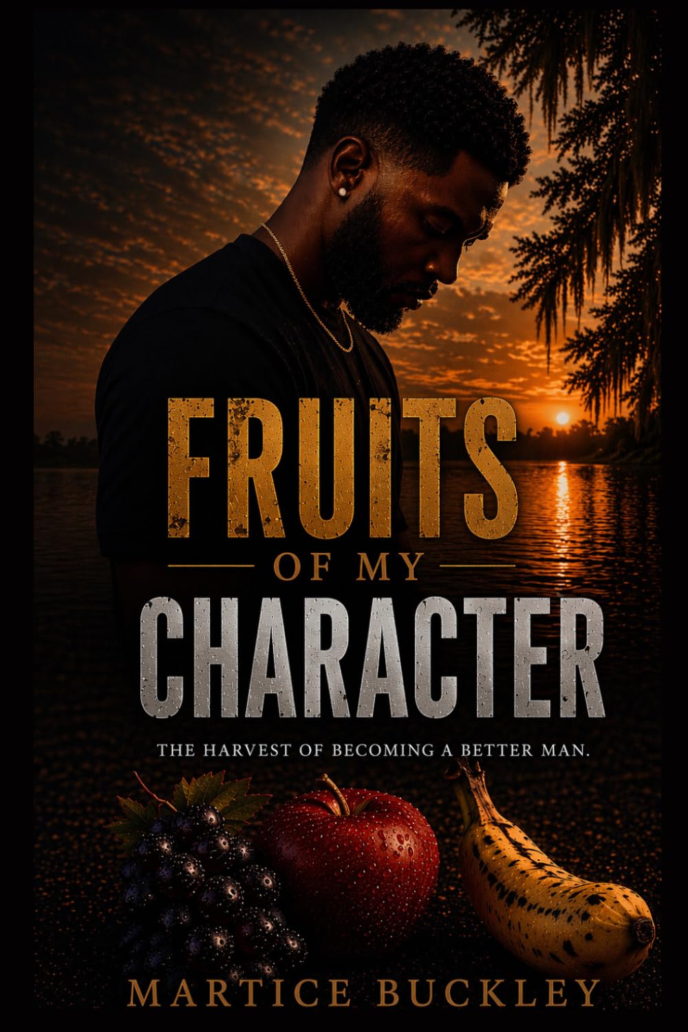Fruits of My Character: The Harvest of Becoming A Better Man