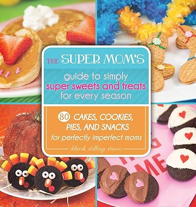 The Super Mom's Guide to Simply Super Sweets and Treats for Every Season: 80 Cakes, Cookies, Pies, and Snacks for Perfectly Imperfect Moms-Wow! eBook