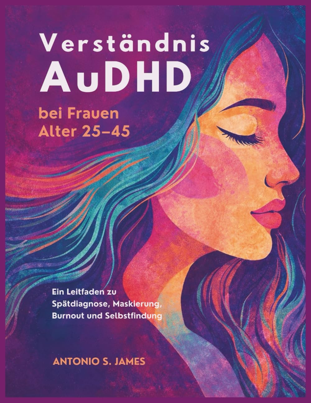 Verständnis AuDHD bei Frauen Alter 25–45: Ein Leitfaden zu Spätdiagnose, Maskierung, Burnout und Selbstfindung