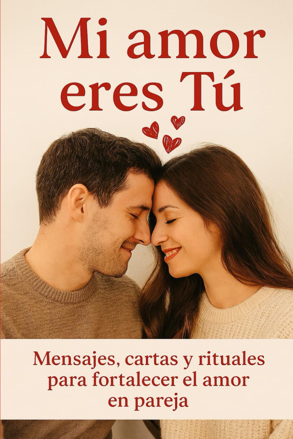 Mi Amor eres Tú: Mensajes, cartas y rituales para fortalecer el amor en pareja