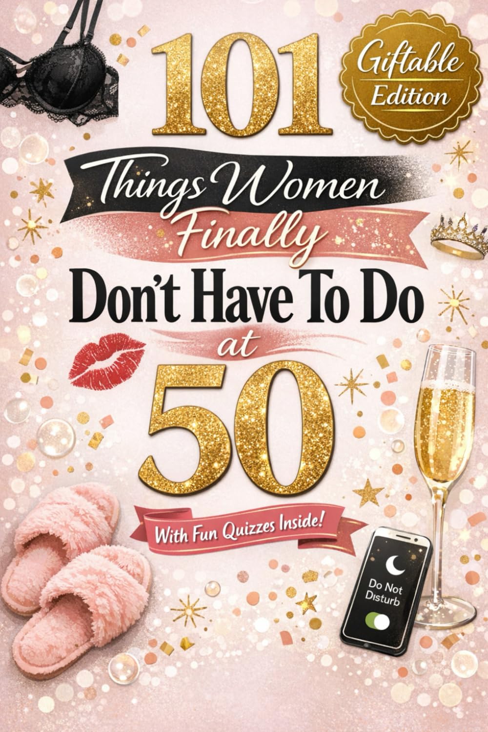 101 Things Women Finally Don't Have To Do At 50: Fun Quizzes, Laugh-Out-Loud Lists, and the Freedom Every Woman Deserves After 50