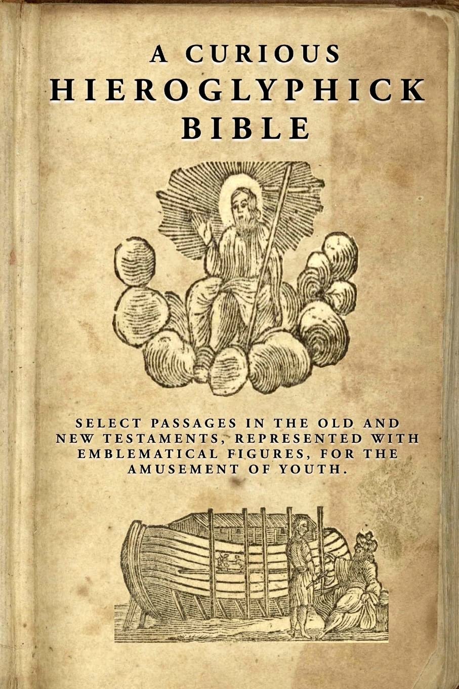 A Curious Hieroglyphick Bible: Select Passages in the Old and New Testaments, Represented with Emblematical Figures: Volume 1 (Children's Scriptural Classics)