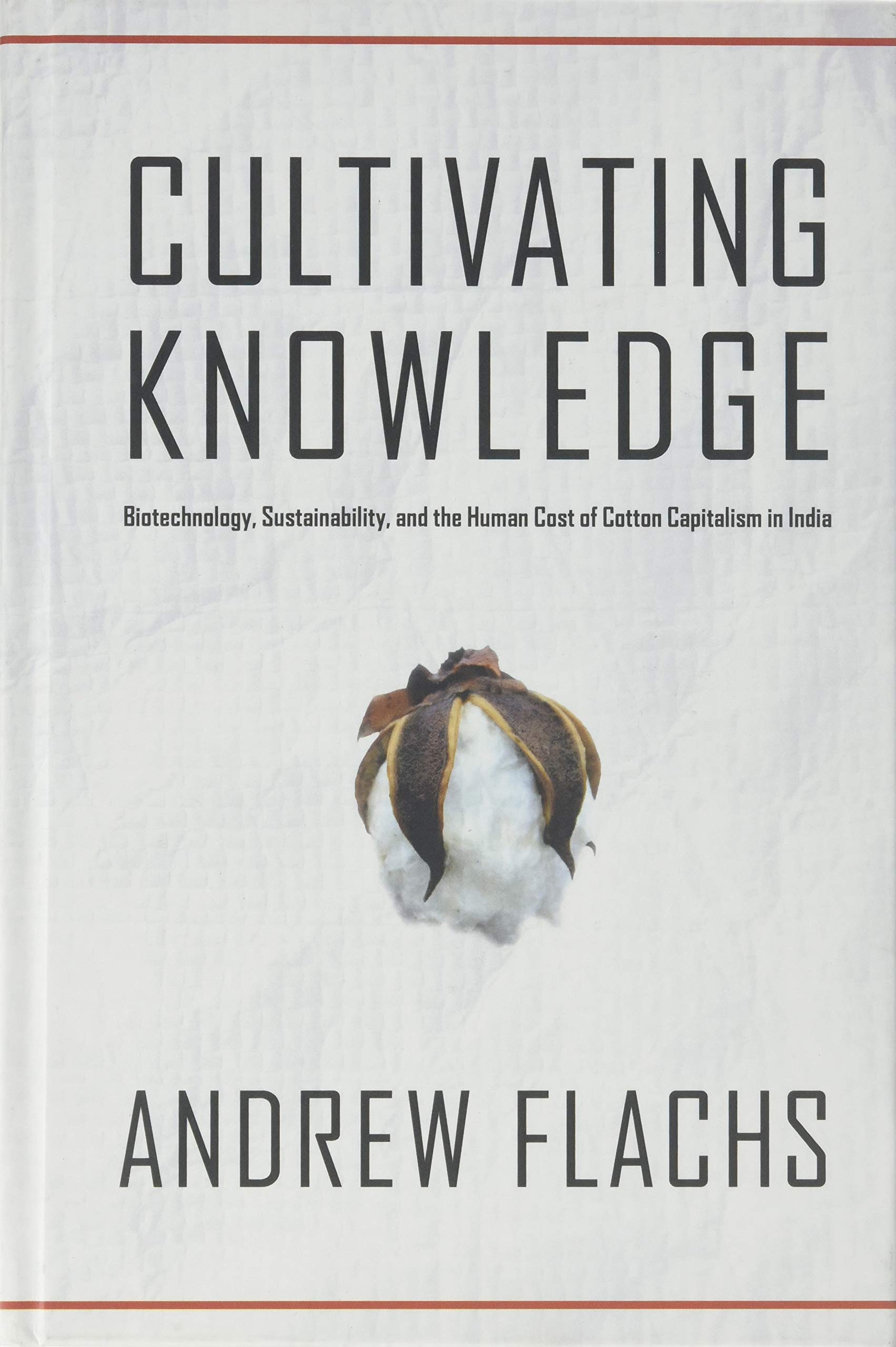 Cultivating Knowledge: Biotechnology, Sustainability, and the Human Cost of Cotton Capitalism in India (Global Change / Global Health)