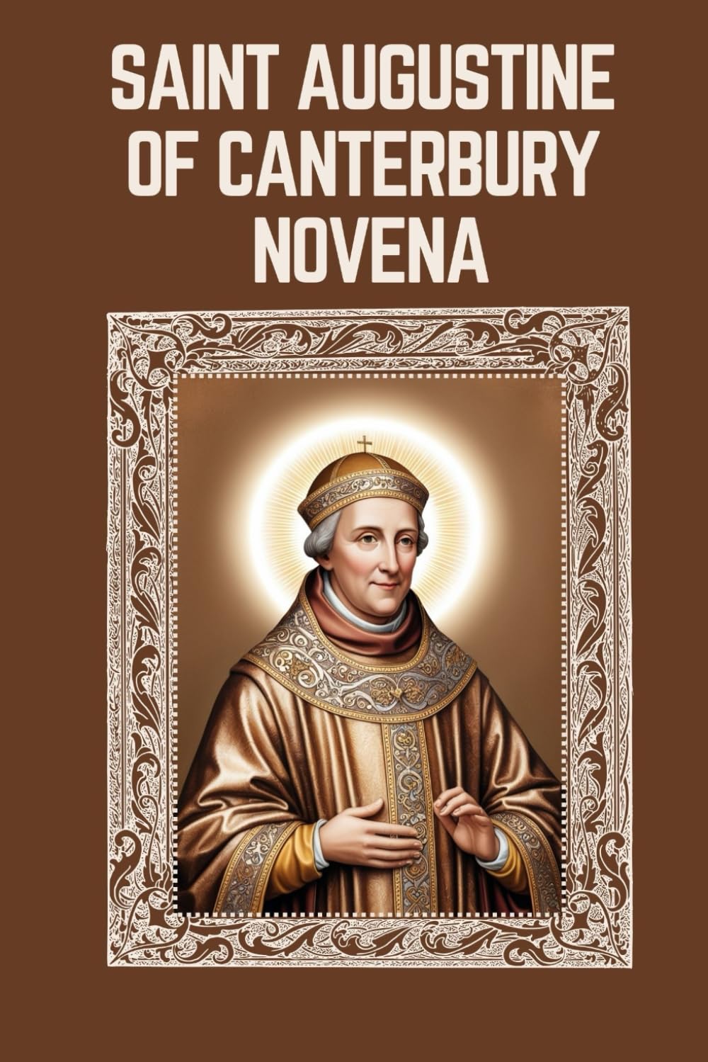 SAINT AUGUSTINE OF CANTERBURY NOVENA: Biography, Spiritual Legacy, and Nine Day Devotions to Saint Augustine of Canterbury (Mason Fenton novena prayer)