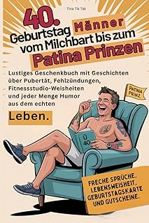 40.Geburtstag Männer vom Milchbart bis zum Patina Prinzen.: Lustiges Geschenkbuch mit Geschichten über Pubertät, Fehlzündungen, Fitnessstudio-Weisheiten und jeder Menge Humor aus dem echten Leben.