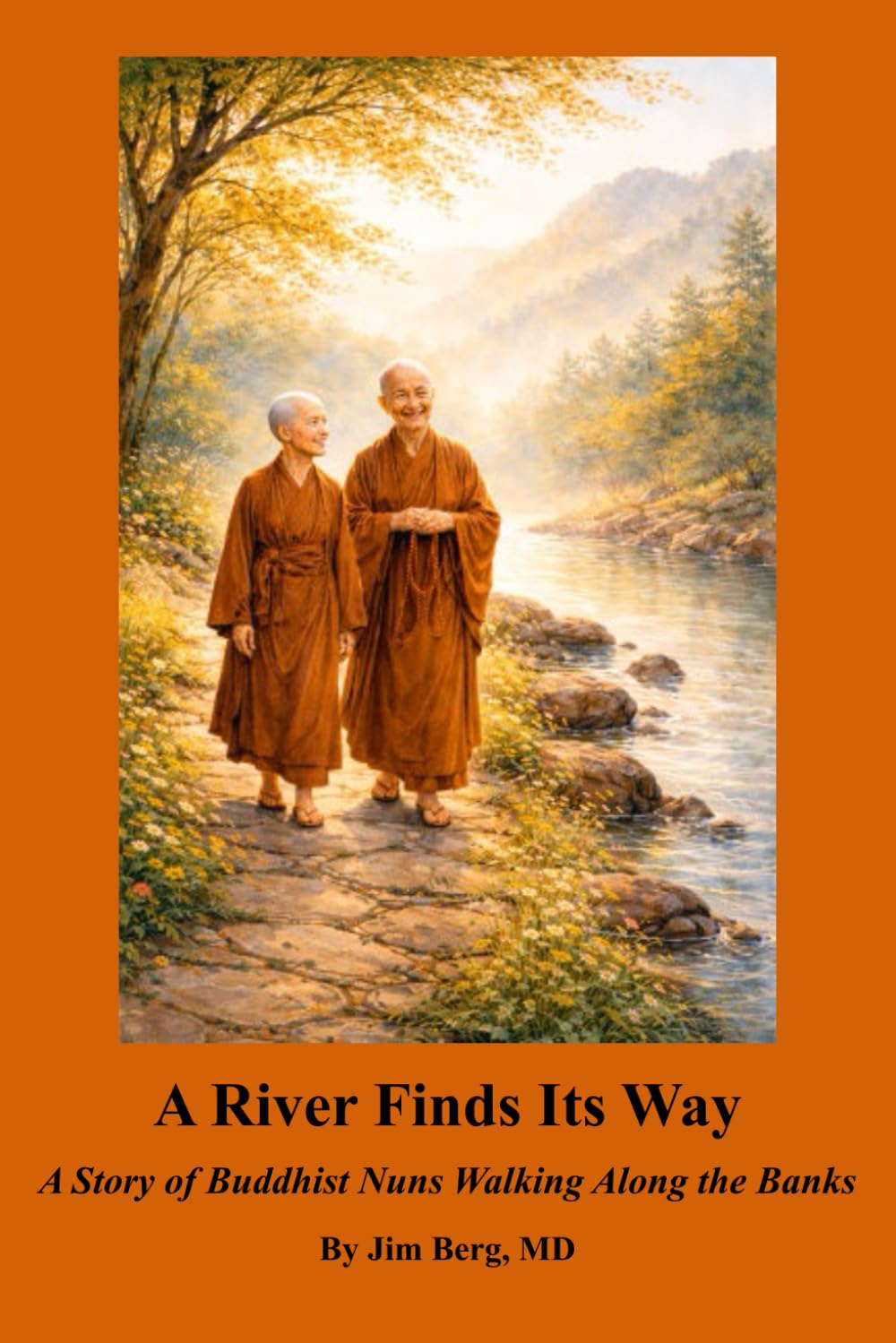 A River Finds Its Way: A Story of Buddhist Nuns Walking Along the Banks (The writings of Jim Berg, MD)