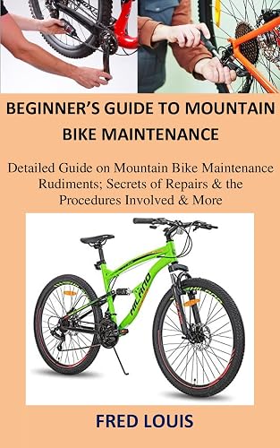 Beginner’s Guide to Mountain Bike Maintenance: Detailed Guide on Mountain Bike Maintenance Rudiments; Secrets of Repairs &amp; the Procedures Involved &amp; More