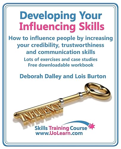 Developing Your Influencing Skills: How to Influence People by Increasing Your Credibility, Trustworthiness and Communication Skills, Lots of Exercises and Case Studies Free Downloadable Workbook