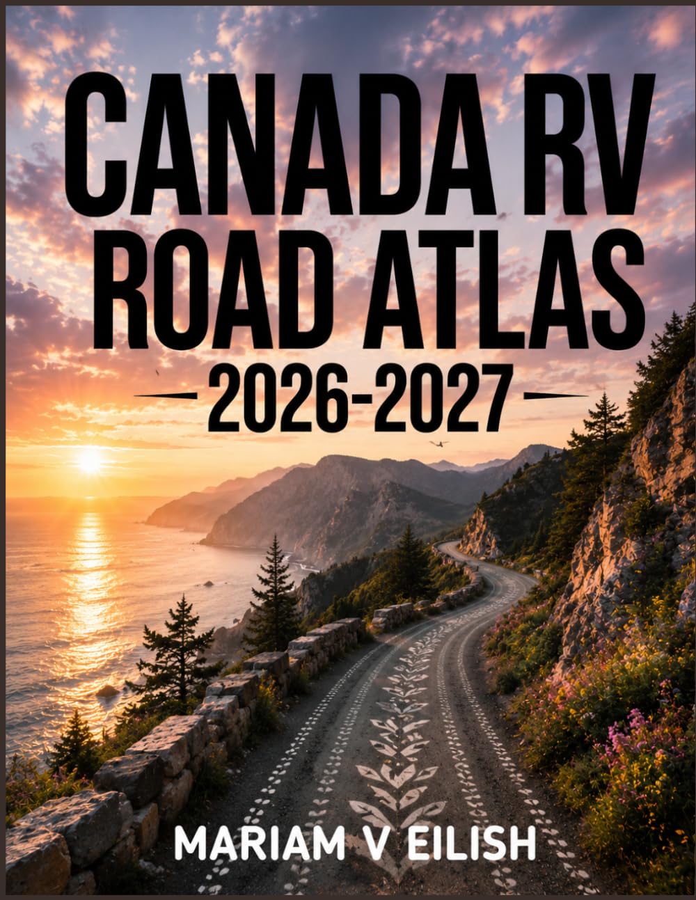 Canada RV Road Atlas 2026-2027: Explore Canada by RV with Epic Road Trips, Top Attractions, Local Food, Stunning Nature Escapes, Coastal Towns, and Adventure Experiences