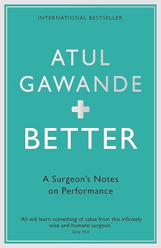 Better: A Surgeon's Notes on Performance: A Surgeon's Notes on Performance
