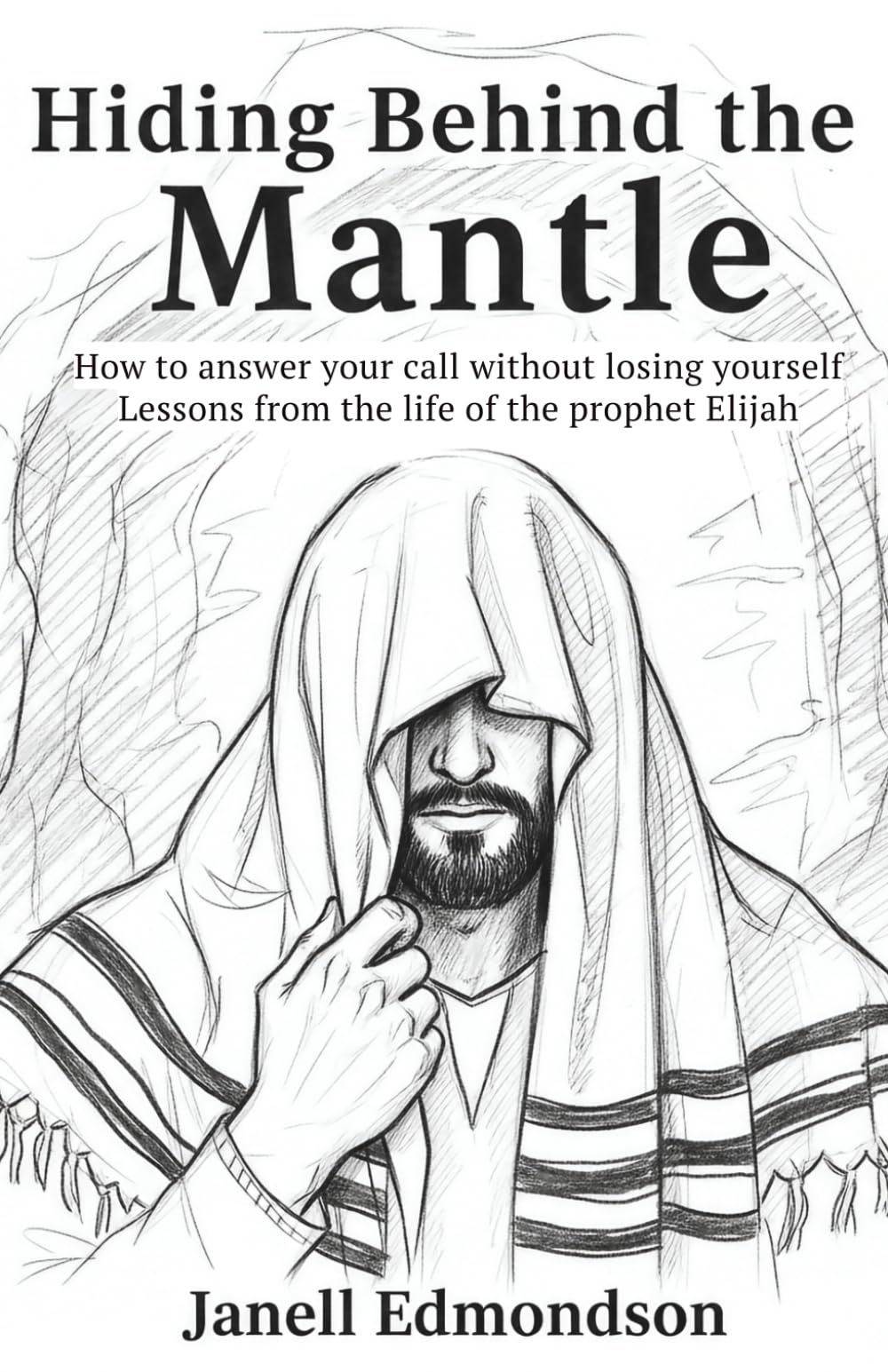 Hiding Behind the Mantle : How to answer your call without losing yourself: Lesson from the life of the Prophet Elijah