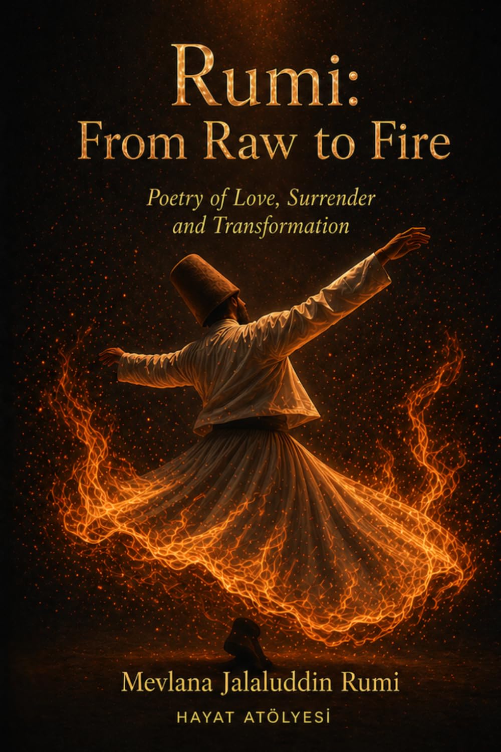 Rumi: From Raw to Fire: Poetry of Love, Surrender and Transformation